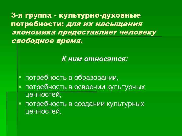 3 -я группа - культурно-духовные потребности: для их насыщения экономика предоставляет человеку свободное время.