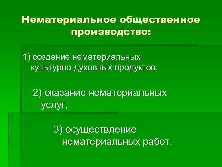 Нематериальное общественное производство: 1) создание нематериальных культурно-духовных продуктов, 2) оказание нематериальных услуг, 3) осуществление