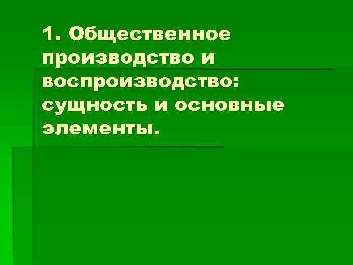 1. Общественное производство и воспроизводство: сущность и основные элементы. 