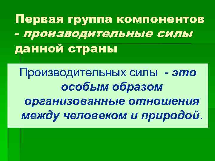 Первая группа компонентов - производительные силы данной страны Производительных силы - это особым образом