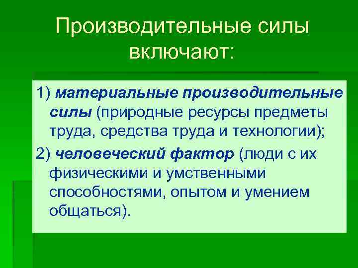 Производительные силы включают: 1) материальные производительные силы (природные ресурсы предметы труда, средства труда и