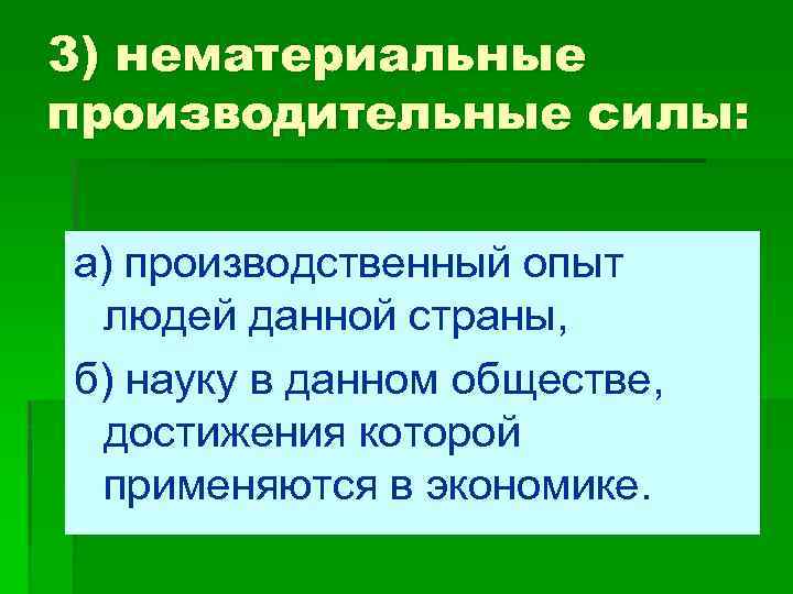 3) нематериальные производительные силы: а) производственный опыт людей данной страны, б) науку в данном