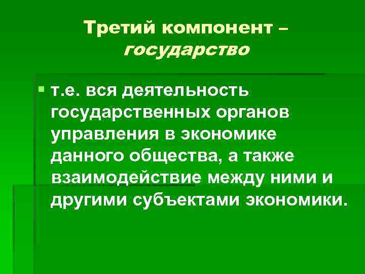 Третий компонент – государство § т. е. вся деятельность государственных органов управления в экономике