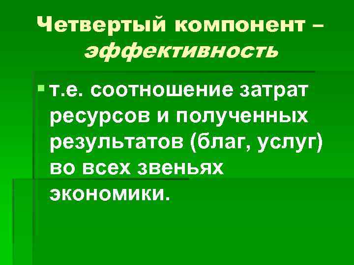 Четвертый компонент – эффективность § т. е. соотношение затрат ресурсов и полученных результатов (благ,