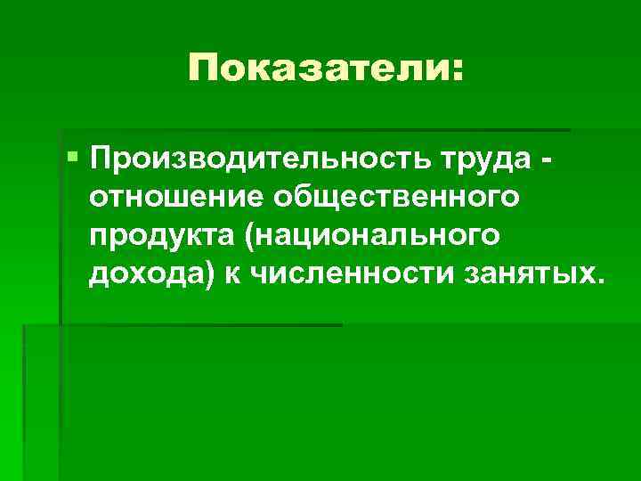 Показатели: § Производительность труда отношение общественного продукта (национального дохода) к численности занятых. 