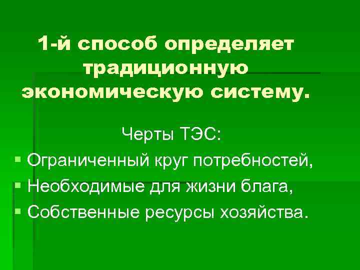 1 -й способ определяет традиционную экономическую систему. Черты ТЭС: § Ограниченный круг потребностей, §