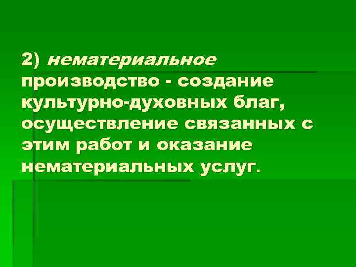 2) нематериальное производство - создание культурно-духовных благ, осуществление связанных с этим работ и оказание