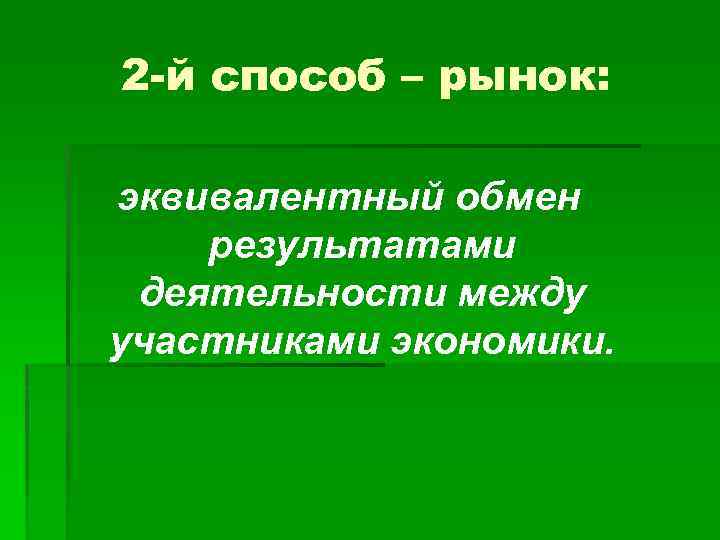 2 -й способ – рынок: эквивалентный обмен результатами деятельности между участниками экономики. 