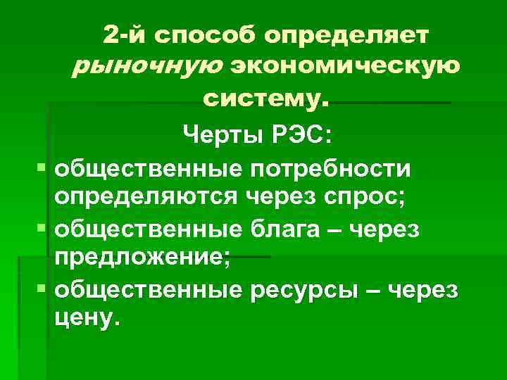 2 -й способ определяет рыночную экономическую систему. Черты РЭС: § общественные потребности определяются через