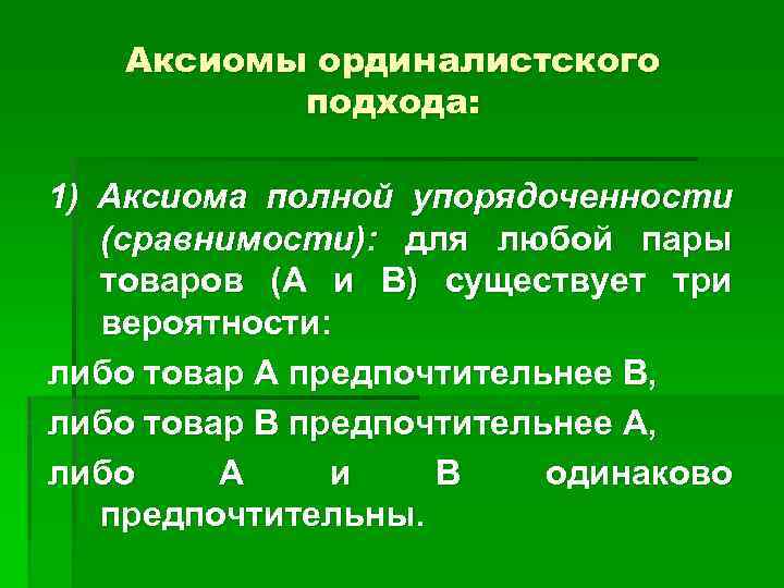 Аксиомы ординалистского подхода: 1) Аксиома полной упорядоченности (сравнимости): для любой пары товаров (А и