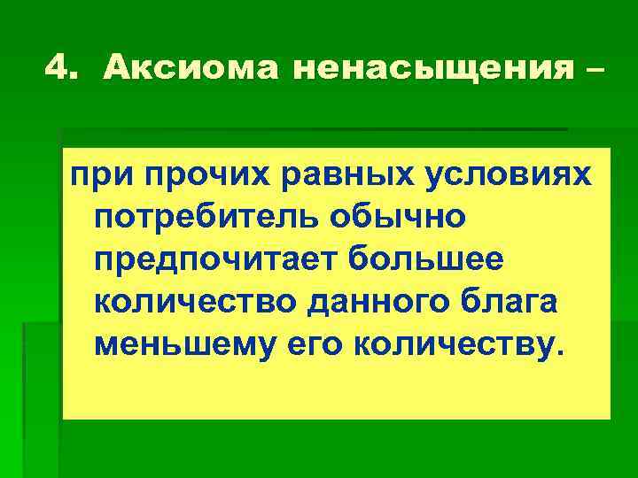 4. Аксиома ненасыщения – при прочих равных условиях потребитель обычно предпочитает большее количество данного