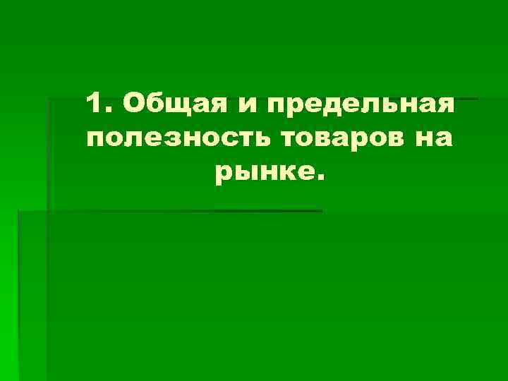 1. Общая и предельная полезность товаров на рынке. 