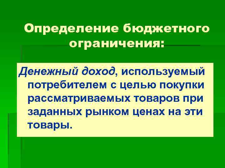 Определение бюджетного ограничения: Денежный доход, используемый потребителем с целью покупки рассматриваемых товаров при заданных