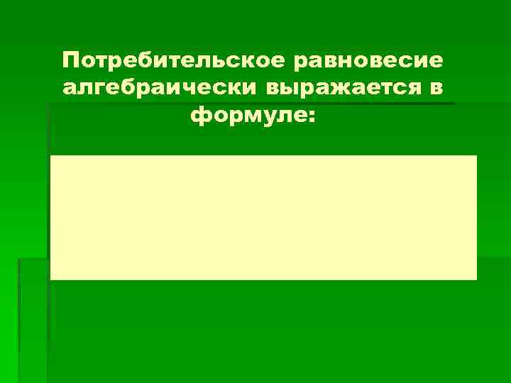 Потребительское равновесие алгебраически выражается в формуле: 