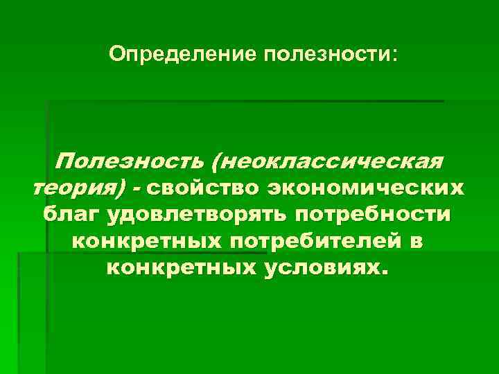 Определение полезности: Полезность (неоклассическая теория) свойство экономических благ удовлетворять потребности конкретных потребителей в конкретных