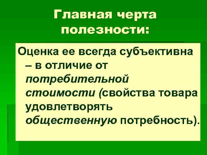 Главная черта полезности: Оценка ее всегда субъективна – в отличие от потребительной стоимости (свойства
