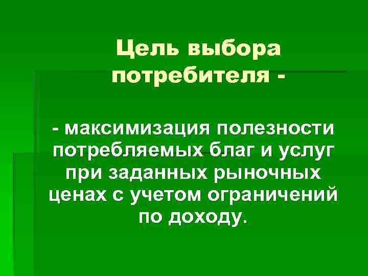 Цель выбора потребителя - максимизация полезности потребляемых благ и услуг при заданных рыночных ценах