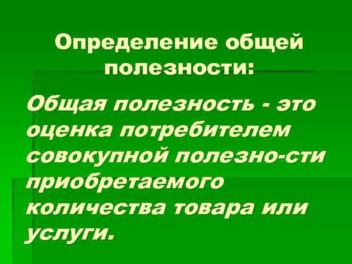 Определение общей полезности: Общая полезность это оценка потребителем совокупной полезно сти приобретаемого количества товара