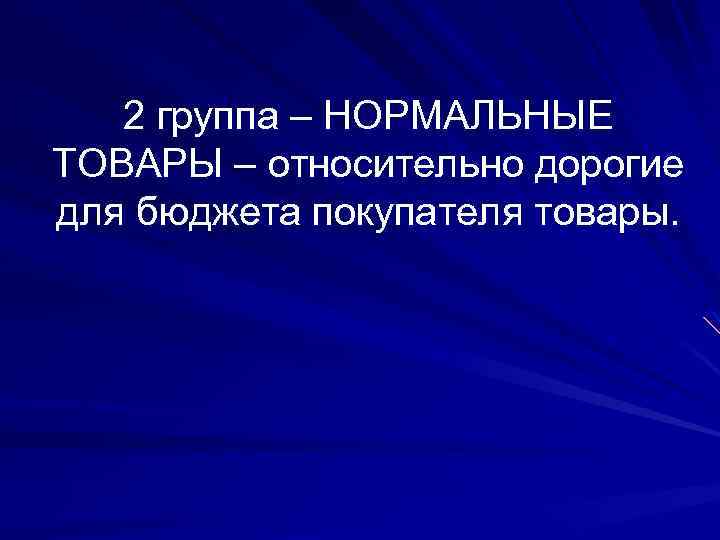 2 группа – НОРМАЛЬНЫЕ ТОВАРЫ – относительно дорогие для бюджета покупателя товары. 