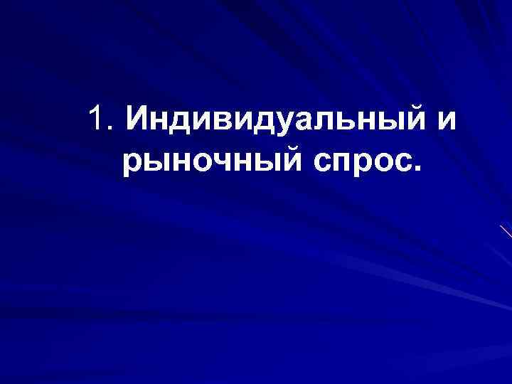 1. Индивидуальный и рыночный спрос. 