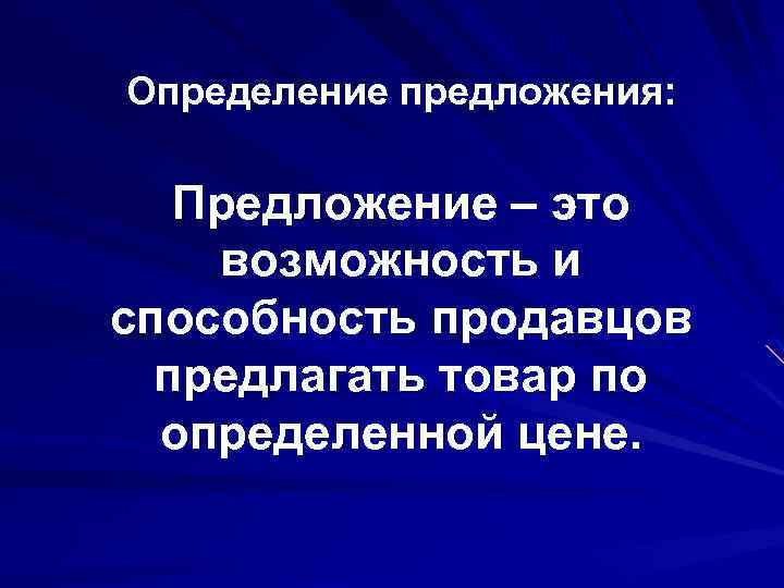 Определение предложения: Предложение – это возможность и способность продавцов предлагать товар по определенной цене.