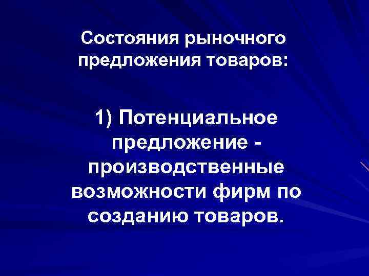 Состояния рыночного предложения товаров: 1) Потенциальное предложение производственные возможности фирм по созданию товаров. 