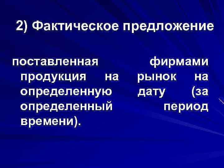 2) Фактическое предложение поставленная продукция на определенную определенный времени). фирмами рынок на дату (за
