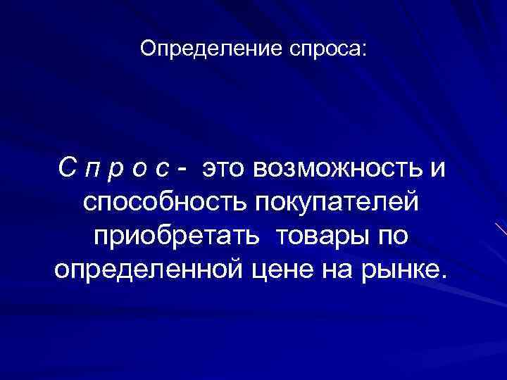 Определение спроса: С п р о с - это возможность и способность покупателей приобретать
