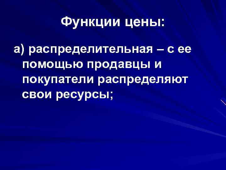 Функции цены: а) распределительная – с ее помощью продавцы и покупатели распределяют свои ресурсы;