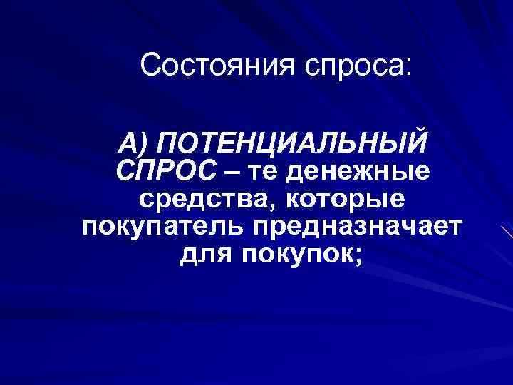 Состояния спроса: А) ПОТЕНЦИАЛЬНЫЙ СПРОС – те денежные средства, которые покупатель предназначает для покупок;