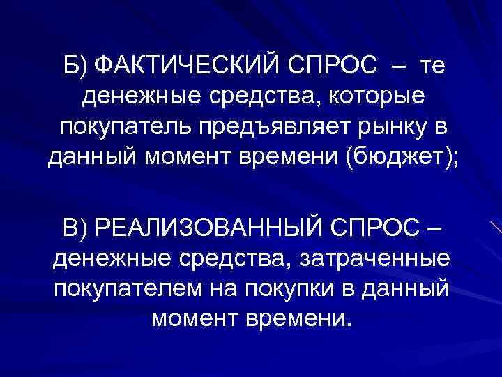 Б) ФАКТИЧЕСКИЙ СПРОС – те денежные средства, которые покупатель предъявляет рынку в данный момент