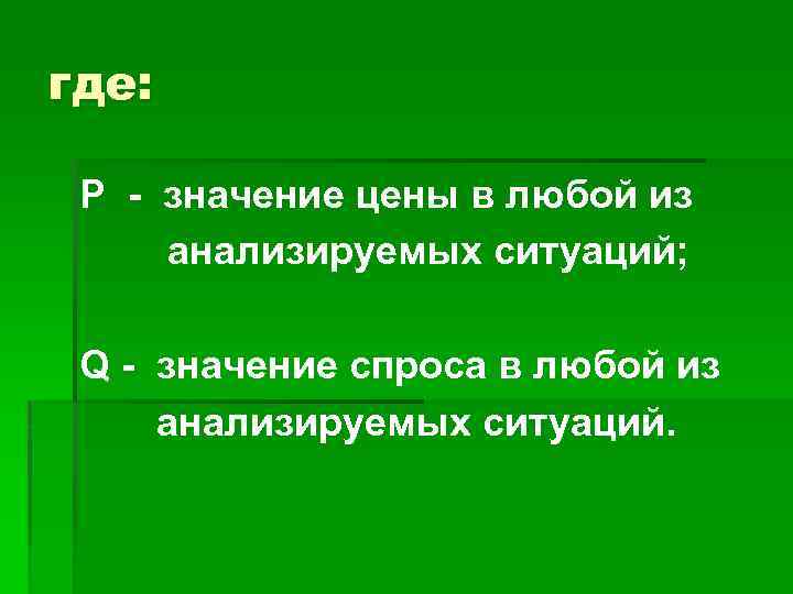 где: Р - значение цены в любой из анализируемых ситуаций; Q - значение спроса