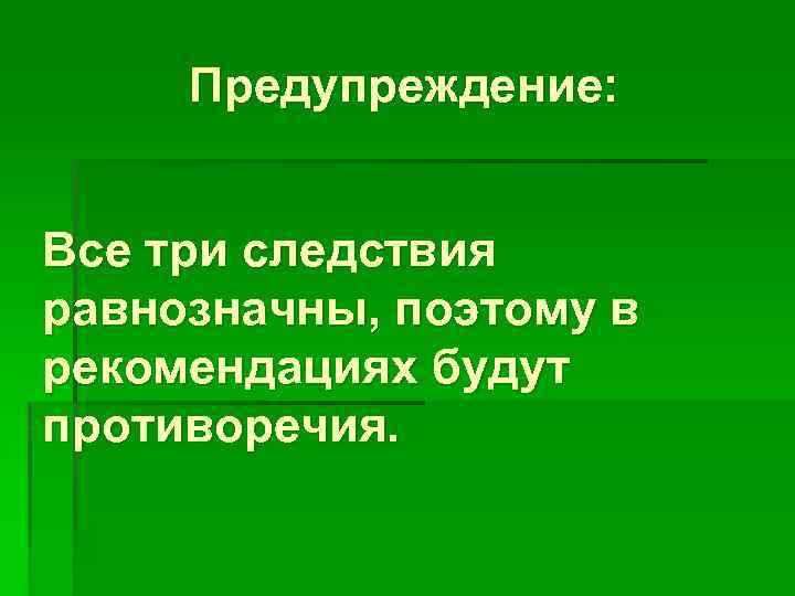Предупреждение: Все три следствия равнозначны, поэтому в рекомендациях будут противоречия. 