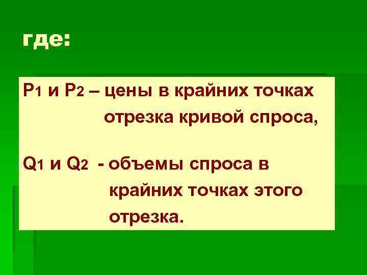 где: Р 1 и Р 2 – цены в крайних точках отрезка кривой спроса,