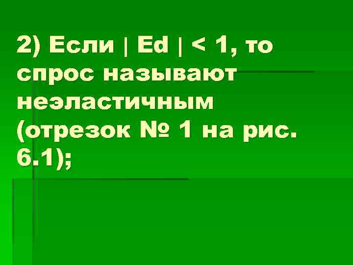 2) Если | Ed | < 1, то спрос называют неэластичным (отрезок № 1