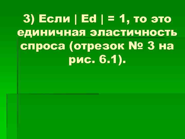 3) Если | Ed | = 1, то это единичная эластичность спроса (отрезок №