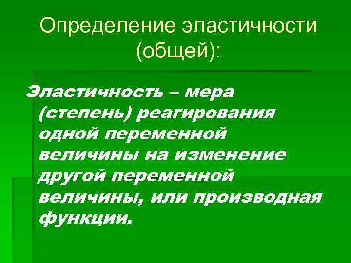 Определение эластичности (общей): Эластичность – мера (степень) реагирования одной переменной величины на изменение другой