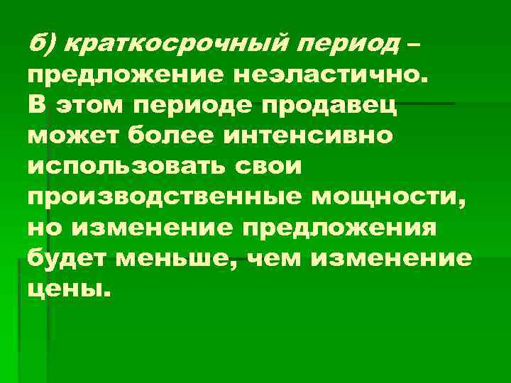б) краткосрочный период – предложение неэластично. В этом периоде продавец может более интенсивно использовать