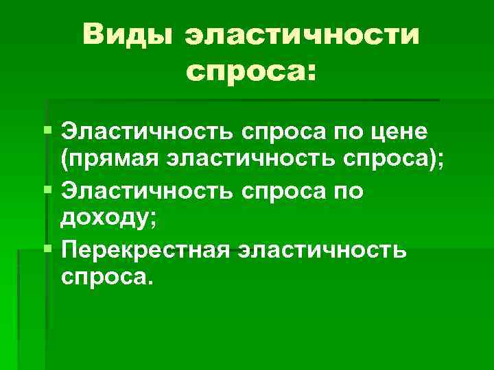 Виды эластичности спроса: § Эластичность спроса по цене (прямая эластичность спроса); § Эластичность спроса
