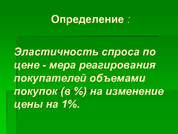 Определение : Эластичность спроса по цене - мера реагирования покупателей объемами покупок (в %)