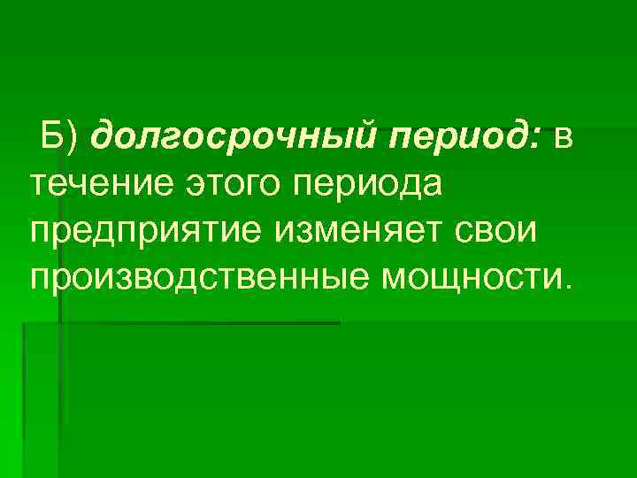 Б) долгосрочный период: в течение этого периода предприятие изменяет свои производственные мощности. 