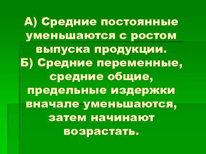 А) Средние постоянные уменьшаются с ростом выпуска продукции. Б) Средние переменные, средние общие, предельные