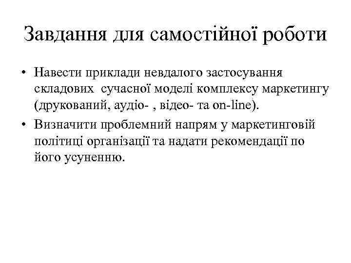 Завдання для самостійної роботи • Навести приклади невдалого застосування складових сучасної моделі комплексу маркетингу