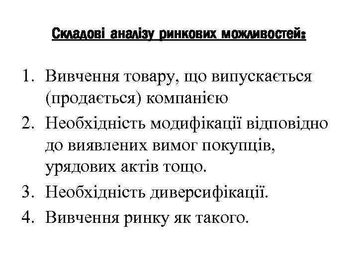 Складові аналізу ринкових можливостей: 1. Вивчення товару, що випускається (продається) компанією 2. Необхідність модифікації