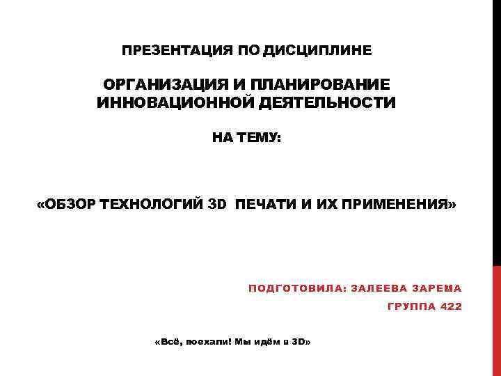 ПРЕЗЕНТАЦИЯ ПО ДИСЦИПЛИНЕ ОРГАНИЗАЦИЯ И ПЛАНИРОВАНИЕ ИННОВАЦИОННОЙ ДЕЯТЕЛЬНОСТИ НА ТЕМУ: «ОБЗОР ТЕХНОЛОГИЙ 3 D