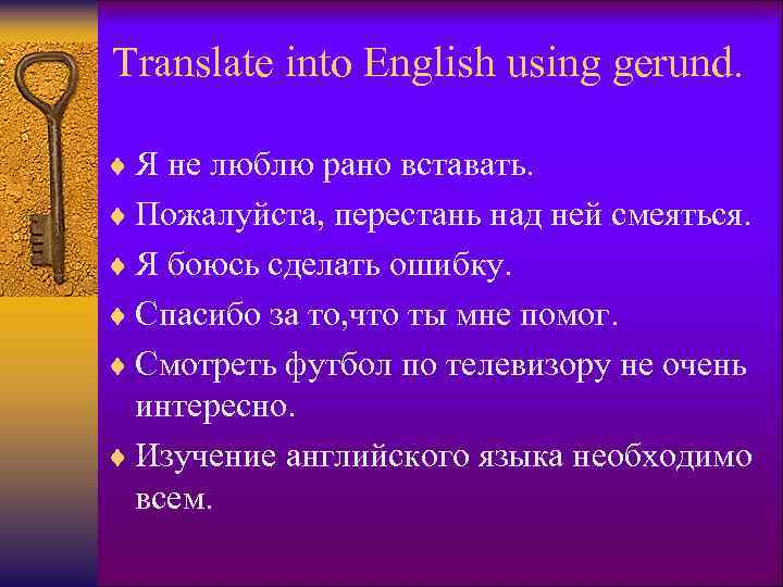 Translate into English using gerund. ¨ Я не люблю рано вставать. ¨ Пожалуйста, перестань