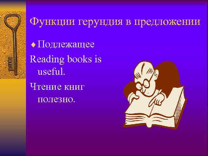 Функции герундия в предложении ¨ Подлежащее Reading books is useful. Чтение книг полезно. 