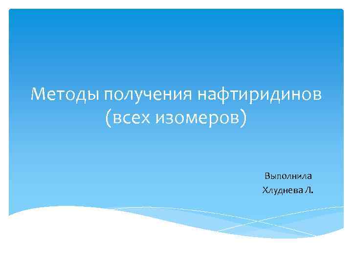 Методы получения нафтиридинов (всех изомеров) Выполнила Хлуднева Л. 