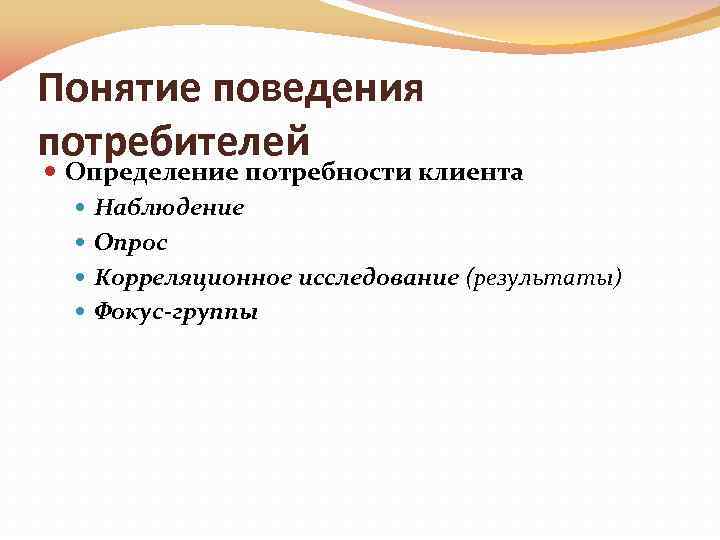 Понятие поведения потребителей Определение потребности клиента Наблюдение Опрос Корреляционное исследование (результаты) Фокус-группы 