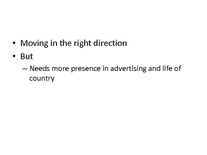  • Moving in the right direction • But – Needs more presence in